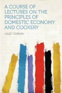A Course of Lectures on the Principles of Domestic Economy and Cookery