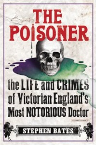 The Poisoner: The Life and Crimes of Victorian England’s Most Notorious Doctor