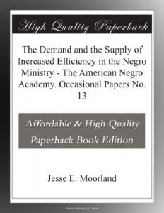 The Demand and the Supply of Increased Efficiency in the Negro Ministry – The American Negro Academy. Occasional Papers No. 13