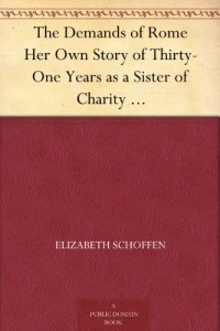 The Demands of Rome Her Own Story of Thirty-One Years as a Sister of Charity in the Order of the Sisters of Charity of Providence of the Roman Catholic Church