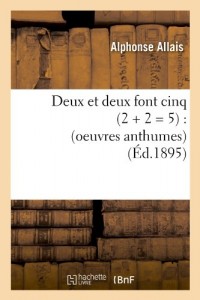 Deux Et Deux Font Cinq (2 + 2 = 5): (Oeuvres Anthumes) (Ed.1895) (French Edition)
