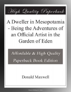 A Dweller in Mesopotamia – Being the Adventures of an Official Artist in the Garden of Eden