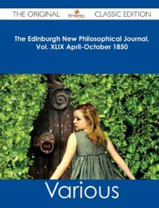 The Edinburgh New Philosophical Journal, Vol. XLIX April-October 1850 – The Original Classic Edition