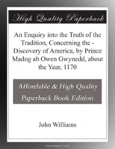 An Enquiry into the Truth of the Tradition, Concerning the – Discovery of America, by Prince Madog ab Owen Gwynedd, about the Year, 1170