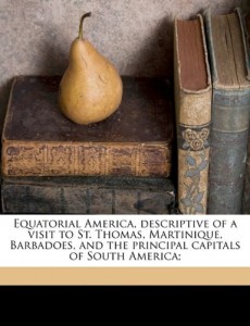 Equatorial America, descriptive of a visit to St. Thomas, Martinique, Barbadoes, and the principal capitals of South America;