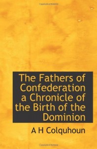 The Fathers of Confederation  a Chronicle of the Birth of the Dominion