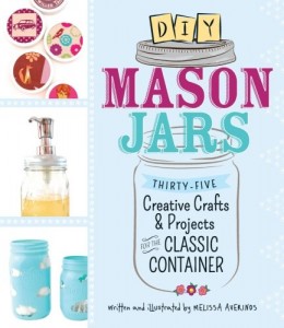 DIY Mason Jars: Thirty-Five Creative Crafts and Projects for the Classic Container