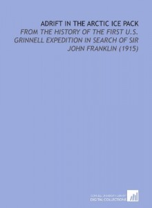 Adrift in the Arctic Ice Pack: From the History of the First U.S. Grinnell Expedition in Search of Sir John Franklin (1915) [Paperback] [2009] (Author) Elisha Kent Kane