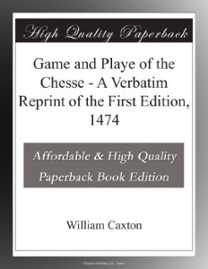 Game and Playe of the Chesse – A Verbatim Reprint of the First Edition, 1474
