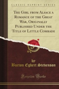 The Girl from Alsace a Romance of the Great War, Originally Published Under the Title of Little Comrade (Classic Reprint)