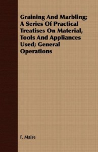 Graining And Marbling; A Series Of Practical Treatises On Material, Tools And Appliances Used; General Operations