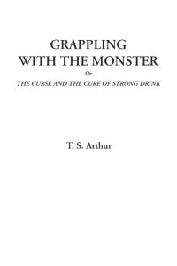 Grappling with the Monster Or The Curse and the Cure of Strong Drink