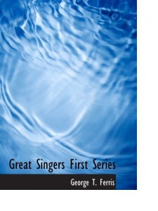 Great Singers   First Series: Faustina Bordoni To Henrietta Sontag