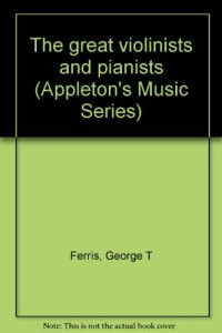 The great violinists and pianists (Appleton’s Music Series)