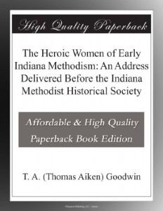 The Heroic Women of Early Indiana Methodism: An Address Delivered Before the Indiana Methodist Historical Society