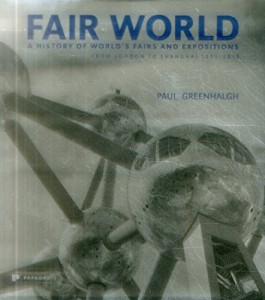 Fair World: A History of World’s Fairs and Expositions from London to Shanghai 1851-2010
