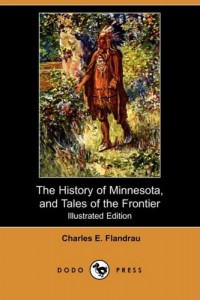 The History of Minnesota, and Tales of the Frontier (Illustrated Edition) (Dodo Press)