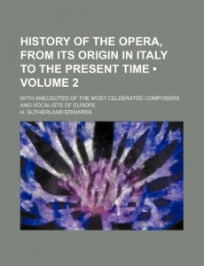 History of the Opera, from Its Origin in Italy to the Present Time (Volume 2); With Anecdotes of the Most Celebrated Composers and Vocalists of Europe