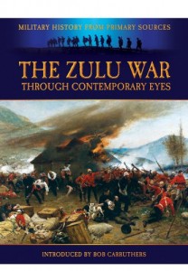 THE ZULU WAR – THROUGH CONTEMPORARY EYES (Military History from Primary Sources)