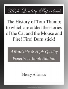 The History of Tom Thumb; to which are added the stories of the Cat and the Mouse and Fire! Fire! Burn stick!