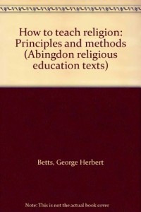 How to teach religion: Principles and methods (Abingdon religious education texts)