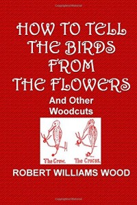 How to Tell the Birds from the Flowers and Other Woodcuts: A Revised. Manual of Flornithology for Beginners
