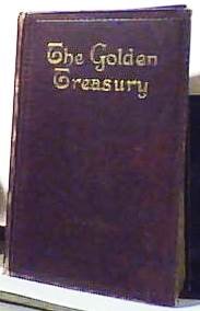 The Golden Treasury of the Best Songs and Lyrical Poems in the English Language Together with One Hundred Additional Poems (to the End of the Nineteenth Century)