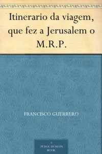 Itinerario da viagem, que fez a Jerusalem o M.R.P. (Portuguese Edition)