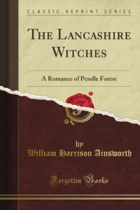 The Lancashire Witches, a Romance of Pendle Forest (Classic Reprint)