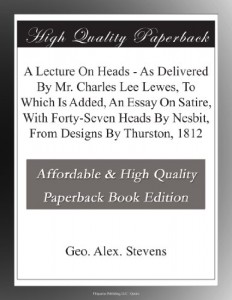 A Lecture On Heads – As Delivered By Mr. Charles Lee Lewes, To Which Is Added, An Essay On Satire, With Forty-Seven Heads By Nesbit, From Designs By Thurston, 1812