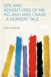 Life and Adventures of Mr. Pig and Miss Crane: a Nursery Tale
