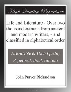 Life and Literature – Over two thousand extracts from ancient and modern writers, – and classified in alphabetical order