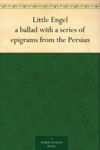 Little Engel a ballad with a series of epigrams from the Persian