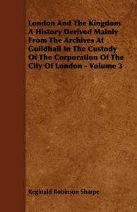 London And The Kingdom A History Derived Mainly From The Archives At Guildhall In The Custody Of The Corporation Of The City Of London – Volume 3