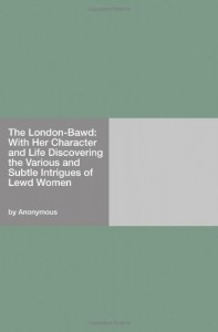 The London-Bawd: With Her Character and Life Discovering the Various and Subtle Intrigues of Lewd Women