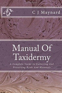 Manual Of Taxidermy: A Complete Guide In Collecting And Preserving Birds And Mammals