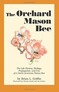 The Orchard Mason Bee: The Life History, Biology, Propagation, and Use of a North American Native Bee