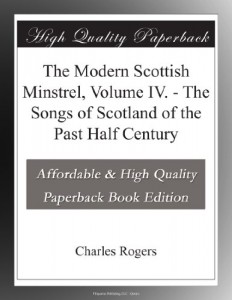 The Modern Scottish Minstrel, Volume IV. – The Songs of Scotland of the Past Half Century