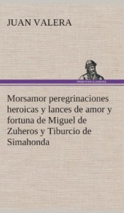 Morsamor Peregrinaciones Heroicas y Lances de Amor y Fortuna de Miguel de Zuheros y Tiburcio de Simahonda (Spanish Edition)