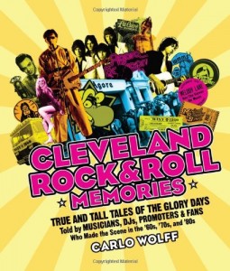 Cleveland Rock and Roll Memories: True and Tall Tales of the Glory Days, Told by Musicians, DJs, Promoters, and Fans Who Made the Scene in the ’60s, ’70s, and ’80s