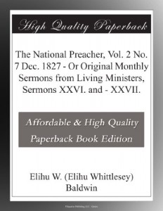The National Preacher, Vol. 2 No. 7 Dec. 1827 – Or Original Monthly Sermons from Living Ministers, Sermons XXVI. and – XXVII.