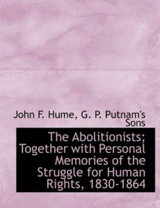 The Abolitionists; Together with Personal Memories of the Struggle for Human Rights, 1830-1864