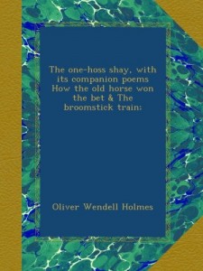 The one-hoss shay, with its companion poems How the old horse won the bet & The broomstick train;