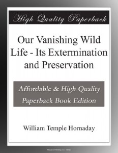 Our Vanishing Wild Life – Its Extermination and Preservation