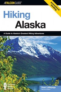Hiking Alaska: A Guide To Alaska’s Greatest Hiking Adventures (State Hiking Guides Series)