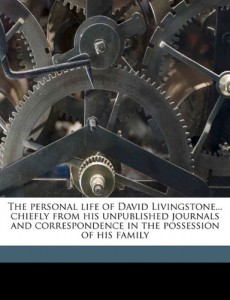 The Personal Life of David Livingstone… Chiefly from His Unpublished Journals and Correspondence in the Possession of His Family