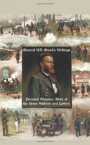 General U.S. Grant’s Writings (Complete and Unabridged Including His Personal Memoirs, State of the Union Address and Letters of Ulysses S. Grant to H