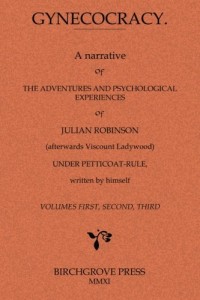 Gynecocracy. A narrative of the Adventures and Psychological Experiences of Julian Robinson (afterwards Viscount Ladywood) Under Petticoat-Rule, written by himself
