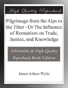 Pilgrimage from the Alps to the Tiber – Or The Influence of Romanism on Trade, Justice, and Knowledge