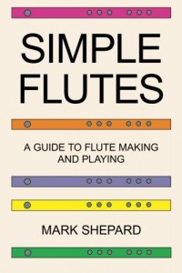 Simple Flutes: A Guide to Flute Making and Playing, or How to Make and Play Great Homemade Musical Instruments for Children and All Ages from Bamboo, Wood, Clay, Metal, PVC Plastic, or Anything Else